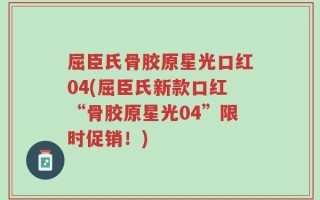屈臣氏骨胶原星光口红04(屈臣氏新款口红“骨胶原星光04”限时促销！)