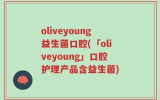 oliveyoung益生菌口腔(「oliveyoung」口腔护理产品含益生菌)