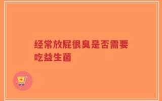 经常放屁很臭是否需要吃益生菌