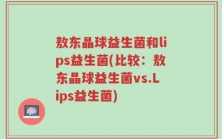 敖东晶球益生菌和lips益生菌(比较：敖东晶球益生菌vs.Lips益生菌)
