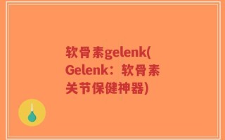 软骨素gelenk(Gelenk：软骨素关节保健神器)