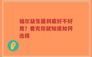 福尔益生菌到底好不好用？看完你就知道如何选择