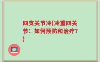 四支关节冷(冷重四关节：如何预防和治疗？)