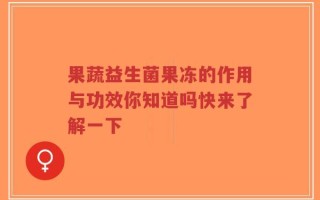 果蔬益生菌果冻的作用与功效你知道吗快来了解一下