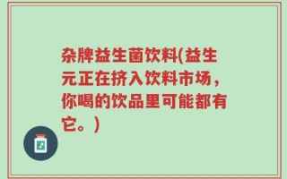杂牌益生菌饮料(益生元正在挤入饮料市场，你喝的饮品里可能都有它。)