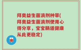 拜奥益生菌滴剂种草(拜奥益生菌滴剂使用心得分享，宝宝肠道健康从此更稳定)