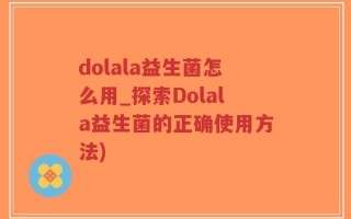 dolala益生菌怎么用_探索Dolala益生菌的正确使用方法)