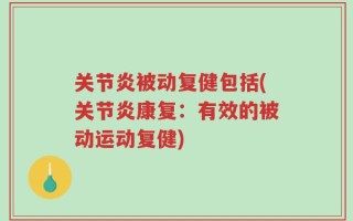 关节炎被动复健包括(关节炎康复：有效的被动运动复健)