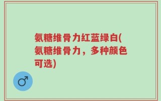 氨糖维骨力红蓝绿白(氨糖维骨力，多种颜色可选)