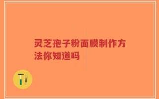 灵芝孢子粉面膜制作方法你知道吗