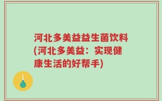 河北多美益益生菌饮料(河北多美益：实现健康生活的好帮手)