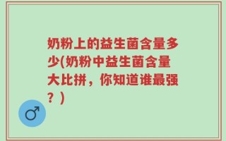 奶粉上的益生菌含量多少(奶粉中益生菌含量大比拼，你知道谁最强？)