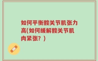 如何平衡髋关节肌张力高(如何缓解髋关节肌肉紧张？)