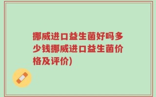 挪威进口益生菌好吗多少钱挪威进口益生菌价格及评价)