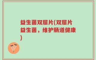 益生菌双层片(双层片益生菌，维护肠道健康)