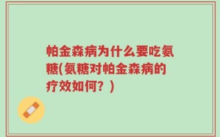 帕金森病为什么要吃氨糖(氨糖对帕金森病的疗效如何？)