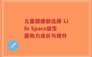 儿童健康新选择 Life Space益生菌助力成长与提升
