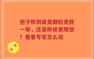 孢子粉到底是颗粒更胜一筹，还是粉状更理想？看看专家怎么说
