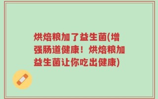 烘焙粮加了益生菌(增强肠道健康！烘焙粮加益生菌让你吃出健康)