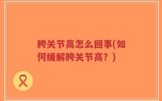 胯关节高怎么回事(如何缓解胯关节高？)