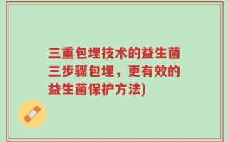 三重包埋技术的益生菌三步骤包埋，更有效的益生菌保护方法)