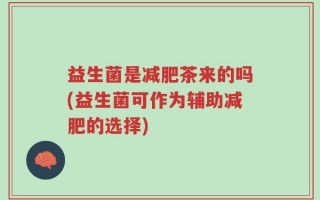 益生菌是减肥茶来的吗(益生菌可作为辅助减肥的选择)