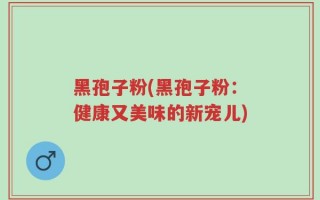 黑孢子粉(黑孢子粉：健康又美味的新宠儿)