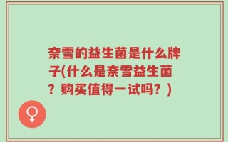 奈雪的益生菌是什么牌子(什么是奈雪益生菌？购买值得一试吗？)