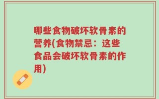 哪些食物破坏软骨素的营养(食物禁忌：这些食品会破坏软骨素的作用)