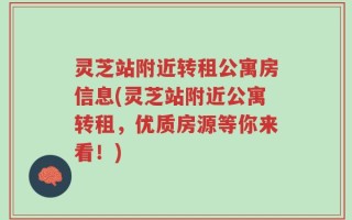 灵芝站附近转租公寓房信息(灵芝站附近公寓转租，优质房源等你来看！)
