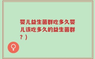 婴儿益生菌群吃多久婴儿该吃多久的益生菌群？)