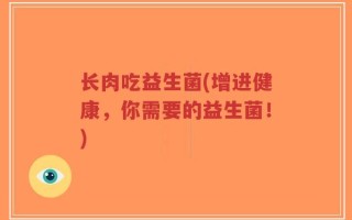 长肉吃益生菌(增进健康，你需要的益生菌！)