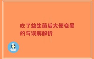 吃了益生菌后大便变黑的与误解解析