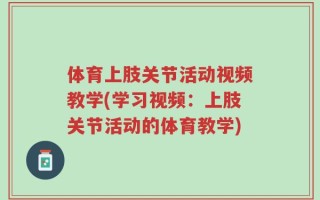 体育上肢关节活动视频教学(学习视频：上肢关节活动的体育教学)
