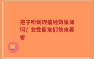 孢子粉调理痛经效果如何？女性朋友们快来看看