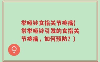 举哑铃食指关节疼痛(常举哑铃引发的食指关节疼痛，如何预防？)
