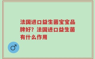 法国进口益生菌宝宝品牌好？法国进口益生菌有什么作用