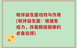 敏伴益生菌功效与作用(敏伴益生菌：增强免疫力，改善肠道健康的必备选择)
