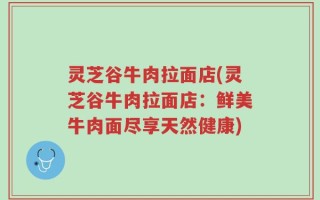 灵芝谷牛肉拉面店(灵芝谷牛肉拉面店：鲜美牛肉面尽享天然健康)