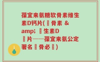 葆宜来氨糖软骨素维生素D钙片(軟骨素 & 維生素D 鈣片──葆宜来氨公定著名護骨必備)