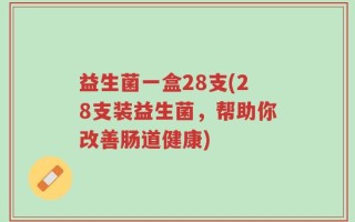 益生菌一盒28支(28支装益生菌，帮助你改善肠道健康)