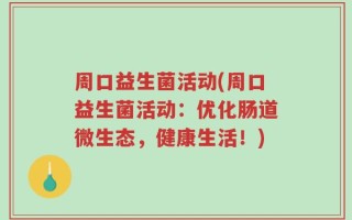周口益生菌活动(周口益生菌活动：优化肠道微生态，健康生活！)