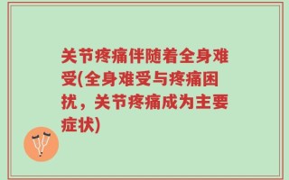 关节疼痛伴随着全身难受(全身难受与疼痛困扰，关节疼痛成为主要症状)