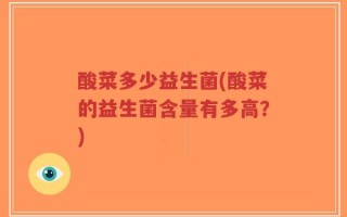 酸菜多少益生菌(酸菜的益生菌含量有多高？)