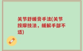关节舒缓膏手法(关节按摩技法，缓解手部不适)