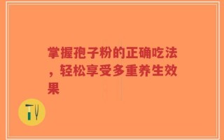 掌握孢子粉的正确吃法，轻松享受多重养生效果