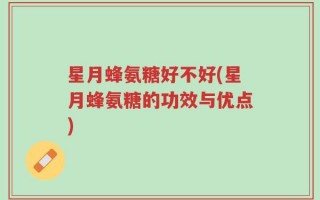 星月蜂氨糖好不好(星月蜂氨糖的功效与优点)