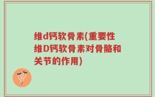 维d钙软骨素(重要性维D钙软骨素对骨骼和关节的作用)