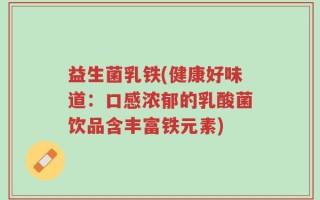 益生菌乳铁(健康好味道：口感浓郁的乳酸菌饮品含丰富铁元素)