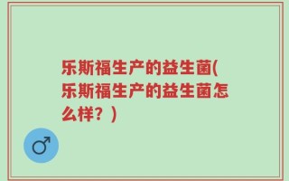 乐斯福生产的益生菌(乐斯福生产的益生菌怎么样？)